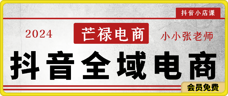 0724芒禄电商小小张老师抖音全域电商⭐芒禄电商抖音全域电商，抖店课