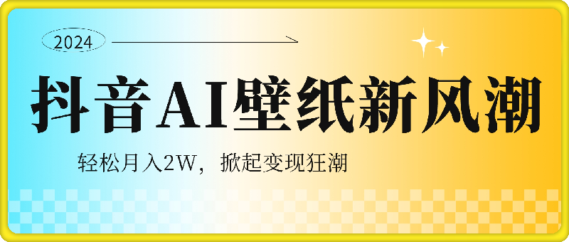 0924-抖音AI壁纸新风潮，海量流量助力，轻松月入2W，掀起变现狂潮【揭秘】⭐抖音AI壁纸新风潮！海量流量助力，轻松月入2万，掀起变现狂潮！