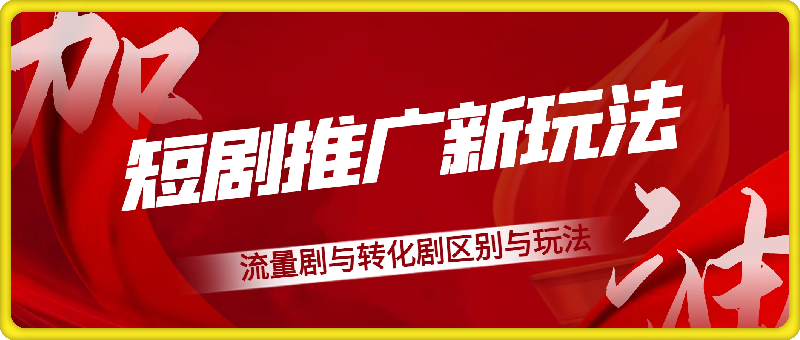 0924-短剧推广新玩法详解，流量剧与转化剧区别与玩法