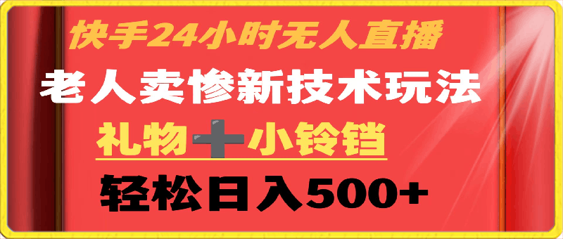 0224快手24小时无人直播 老人卖惨最新技术玩法 礼物+小铃铛 轻松日入500+⭐快手24小时无人直播，老人卖惨最新技术玩法，礼物 小铃铛，轻松日入500