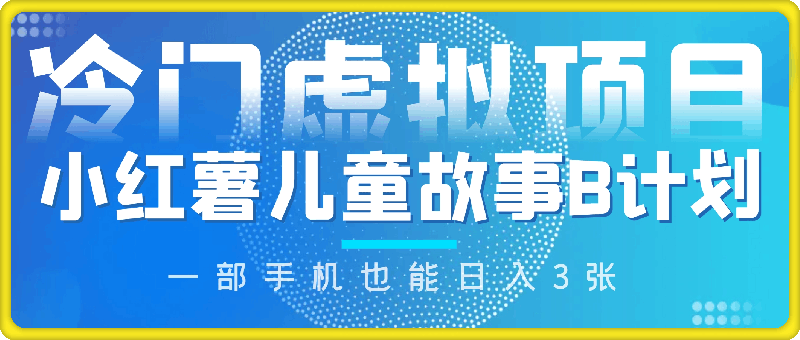 0824-2024小红薯儿童故事B计划，冷门虚拟项目，零门槛，一部手机也能日入3张(附保姆级教程)