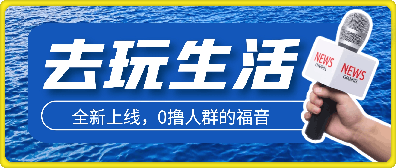 0824去玩生活全新上线，0撸人群的福音