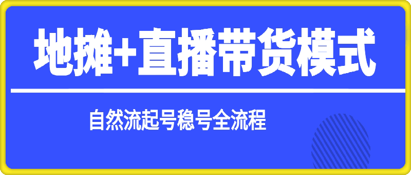 1024-万元团队-地摊+直播带货模式自然流起号稳号全流程⭐地摊 直播带货模式自然流起号稳号全流程