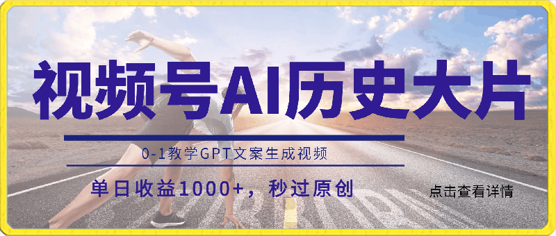 0224-视频号AI历史大片，0-1教学GPT文案生成视频，单日收益1000+，秒过原创【揭秘】⭐视频号AI历史大片，0-1教学GPT文案生成视频，单日收益1000 ，秒过原创【揭秘】