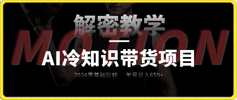 0224-【AI冷知识带货项目】2024零基础玩转AI冷知识视频带货，单号日入659+，保姆级教学【揭秘】