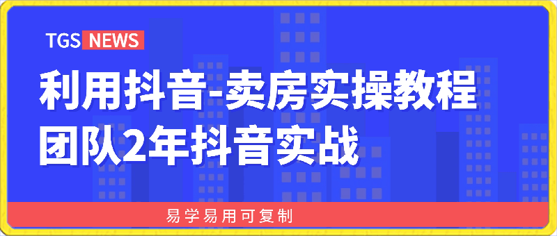 0224利用抖音-卖房实操教程，团队2年抖音实战，易学易用可复制⭐利用抖音卖房实操教程，团队2年抖音实战，易学易用可复制