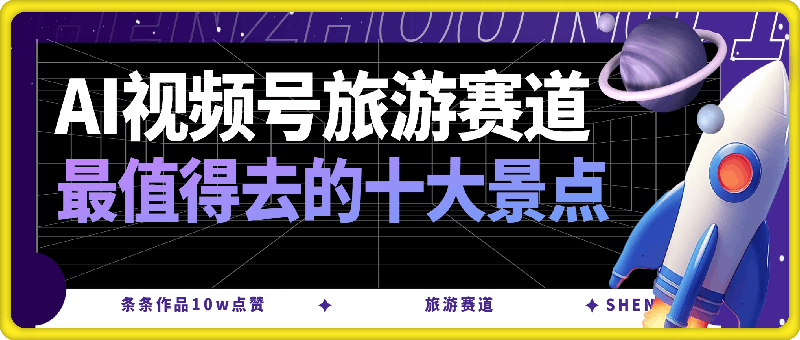 1124用AI做视频号旅游赛道最值得去的十大景点，条条作品10w点赞