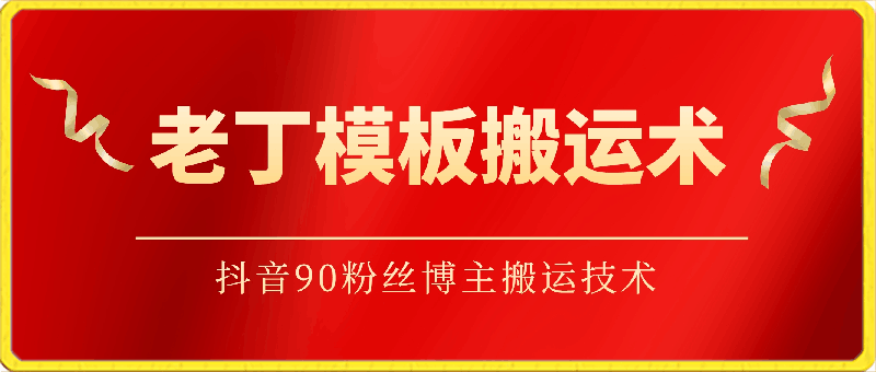 0324老丁模板搬运术：抖音90粉丝博主搬运技术⭐老丁模板搬运术：抖音90万粉丝博主搬运技术