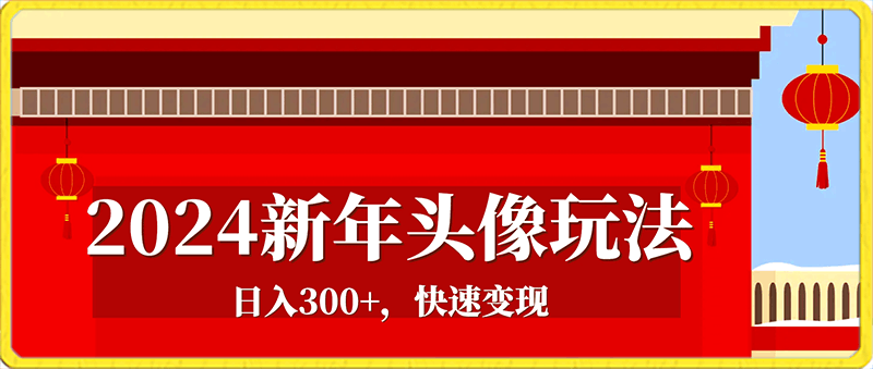 0124-2024新年头像玩法，日入300+，快速变现，新手友好【揭秘】⭐2024新年头像玩法，日入300 ，快速变现，新手友好【揭秘】