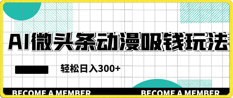 0125-ai微头条动漫吸钱玩法，轻松日入300+【揭秘】⭐AI微头条动漫吸钱玩法，轻松日入300 【揭秘】