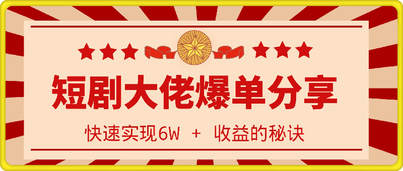 1025-短剧大佬爆单实战经验分享，快速实现6W + 收益的秘诀⭐短剧大佬爆单实战经验分享，快速实现6W   收益的秘诀