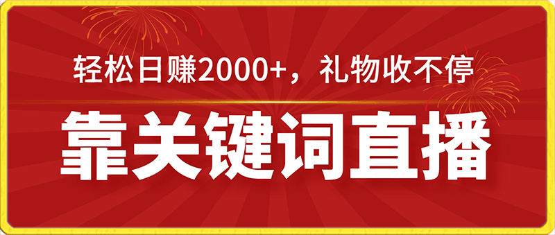 0125靠关键词直播，轻松日赚2000+，礼物收不停⭐靠关键词直播，轻松日赚2000 ，礼物收不停，保姆级课程（价值698元）【揭秘】