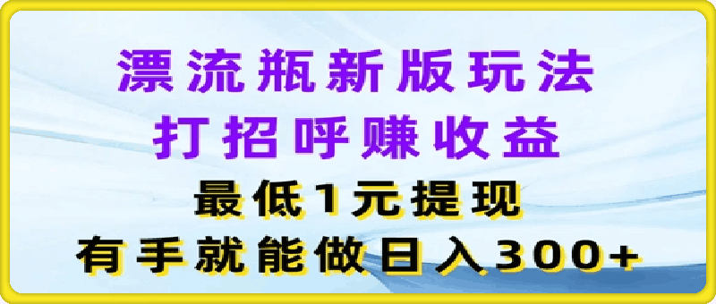 0725漂流瓶新版玩法，打招呼赚收益，最低1元提现，有手就能做，日入3张