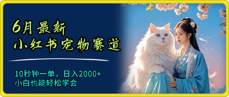 0725-6月最新小红书宠物赛道，10秒钟一单，日入2000+，小白也能轻松学会⭐6月最新小红书宠物赛道，10秒钟一单，日入2000 ，小白也能轻松学会