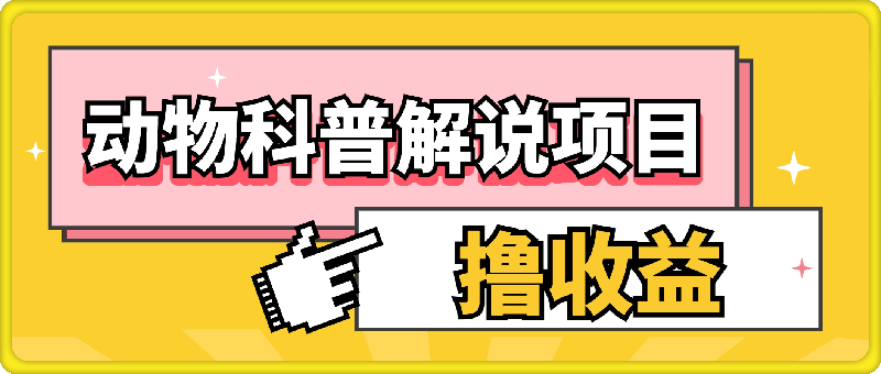 0925-动物科普解说项目，撸创作者伙伴计划收益，保姆级实战教程