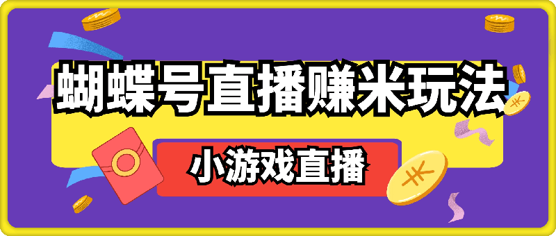 0925蝴蝶号直播赚米玩法，一个视频带你从小游戏直播开始搞钱