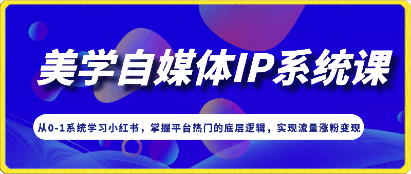 0225-美学自媒体IP系统课，从0-1系统学习小红书⭐安娜·美学自媒体IP系统课，从0-1系统学习小红书，掌握平台热门的底层逻辑，实现流量涨粉变现