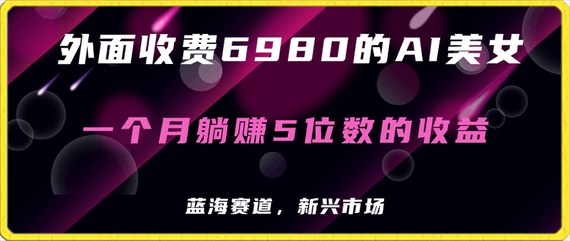 0126AI美女⭐外面收费6980的AI美女项目！每月躺赚5位数收益（教程 素材 工具）