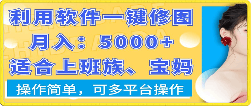 0126-利用软件一键修图月入5000+，适合上班族、宝妈，操作简单，可多平台操作【揭秘】⭐利用软件一键修图月入5000 ，适合上班族、宝妈，操作简单，可多平台操作【揭秘】