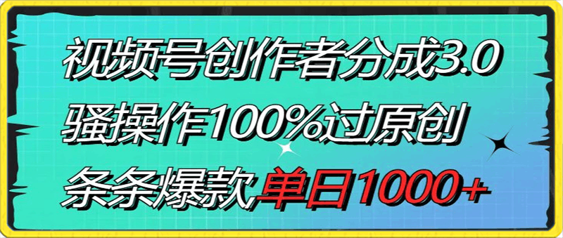 0126视频号创作者分成3.0玩法，骚操作100%过原创，条条爆款，单日1000+