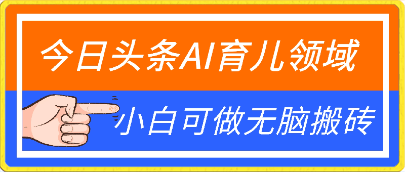 0426今日头条AI育儿领域，三分钟一篇原创图文，小白可做无脑搬砖的好项目