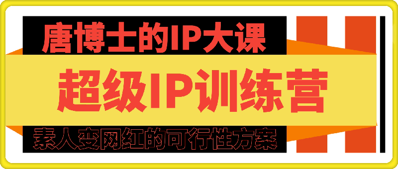 0726超级IP训练营唐博士的IP大课⭐超级IP训练营-唐博士的IP大课