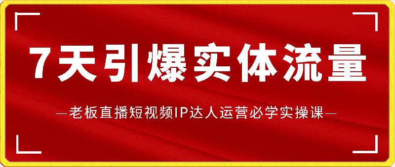 0326-7天引爆实体流量，老板直播短视频IP达人运营必学实操课