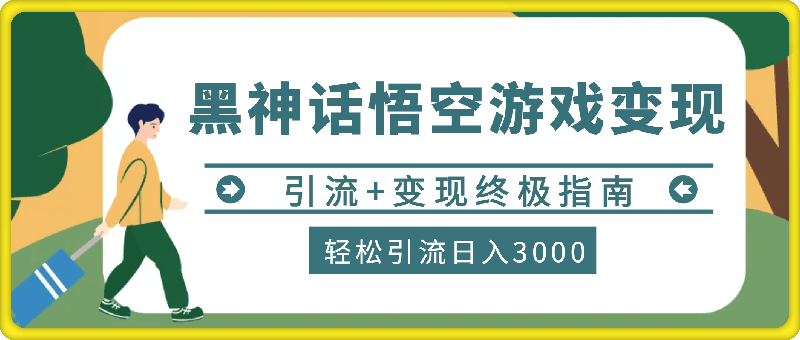 0826-轻松引流日入3k，《黑神话悟空》游戏变现的终极指南!引流+变现终极指南⭐轻松引流日入3k，《黑神话悟空》游戏变现的终极指南!引流 变现终极指南