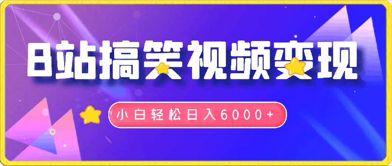 0226-B站搞笑视频⭐B站搞笑视频变现，播放量=收益，小白轻松日入6000