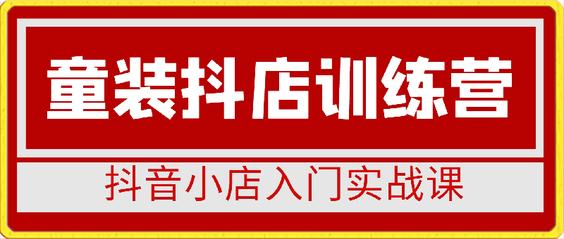 0326童装抖店训练营，抖音小店入门实战课（43节课）⭐星耀童装抖店实训营，?掌握流量密码，从0-1做商品卡