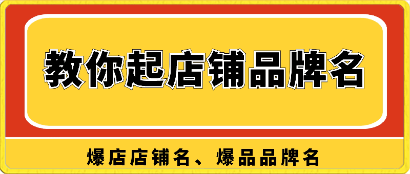 0226-教你起“爆店店铺名、爆品品牌名”，店铺起名，品牌起名，教学课