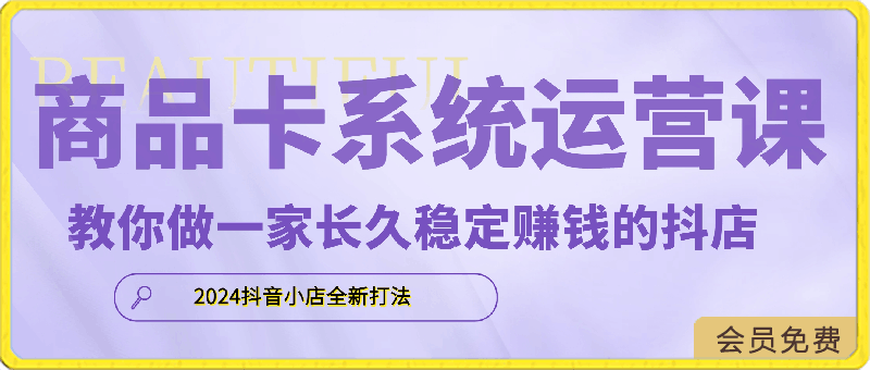 0427-2024抖音小店全新打法，让普通人也能学会做一家长久稳定赚钱的抖店⭐2024抖店商品卡系统运营课，抖店快速出分，教你做一家长久稳定赚钱的抖店