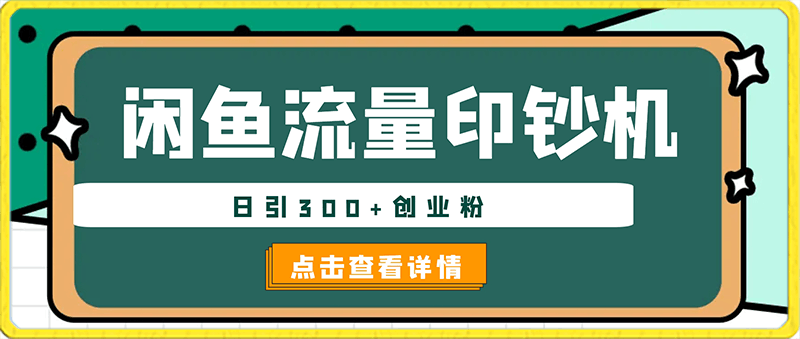 0126闲鱼流量印钞机项目大揭秘，日引300+创业粉，保姆级实操教程⭐闲鱼流量印钞机项目大揭秘，日引300 创业粉【揭秘】