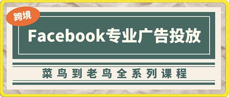 0126跨境小哥·Facebook广告投放菜鸟到老鸟系列课程