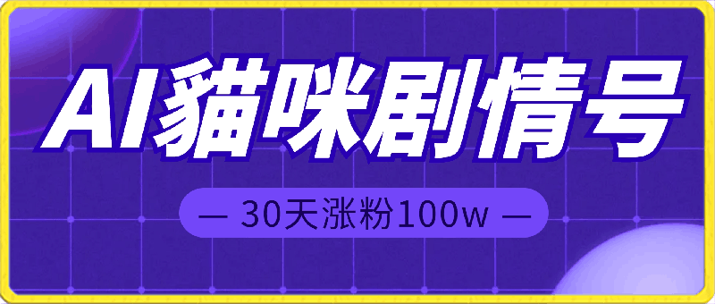 0227-AI貓咪剧情号，30天涨粉100w，制作简单，一个视频全网分发，轻松月入1W+