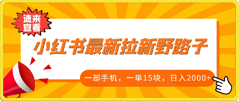 0327-小红书最新拉新野路子，一部手机即可操作，一单15块，做得好日入2000+【揭秘】⭐小红书最新拉新野路子，一部手机即可操作，一单15块，做得好日入2000 【揭秘】