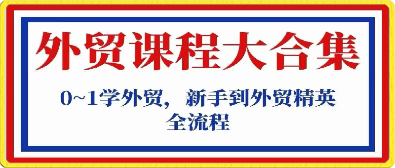 0327外贸-课程大合集，0到1学外贸，新手到外贸精英全流程（180节课）⭐外贸课程大合集,从0~1学外贸，新手到外贸精英全流程