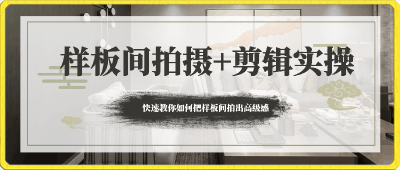 0227样板间拍摄+剪辑实战教程，快速教你把样板间拍出高级感⭐样板间拍摄 剪辑实操教程，快速教你如何把样板间拍出高级感（51节课）