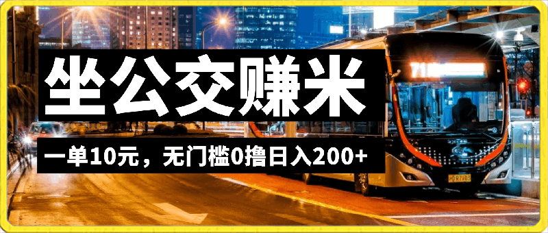 0227-冷门小项目做公交赚米，一单10元，无门槛0撸日入200+【揭秘】⭐冷门小项目坐公交赚米，一单10元，无门槛0撸日入200 【揭秘】