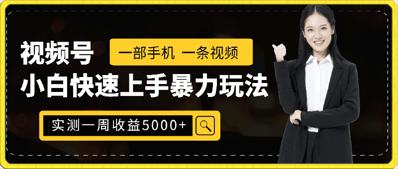 0228-视频号小白快速上手暴力玩法，一部手机，一条视频，实测一周收益5000加有手就行【揭秘】