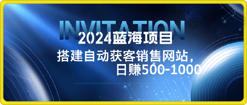 0927-2024蓝海项目，搭建销售网站，自动获客，日赚500-1000