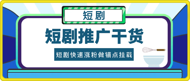 0927-短剧推广干货，短剧快速涨粉做锚点挂载