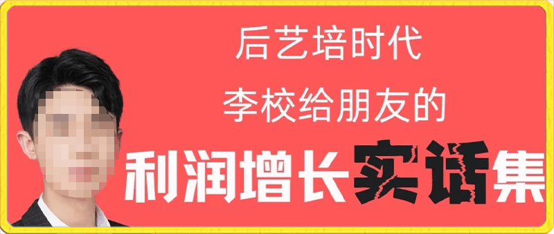 0128后艺培时代李校给朋友的【实话集】⭐后艺培时代李校给朋友的利润增长实话集