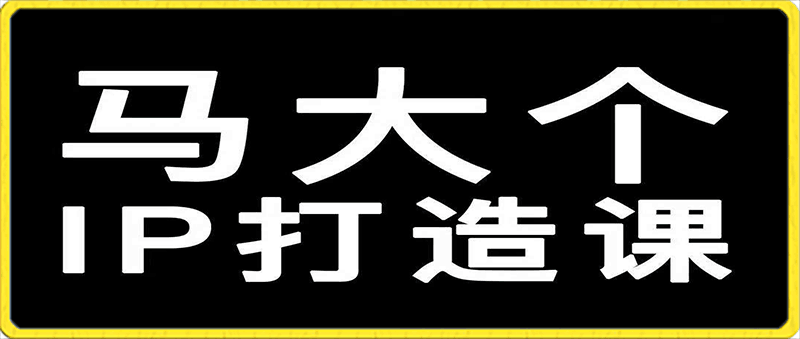 0127马大个 个人底层IP逻辑打造课5990元·149节⭐马大个的IP底层逻辑课，149节全套课程