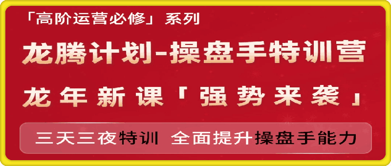 0728龙腾计划-操盘手特训营⭐江小鱼老师·龙腾计划-操盘手特训营2024年(价值3999元)