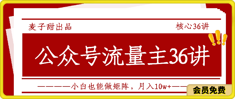 0628麦子甜公众号流量主全新玩法，核心36讲小白也能做矩阵，月入10w+