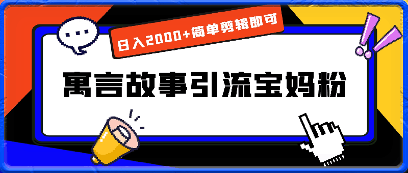 0328-24年最新利用寓言故事引流宝妈粉 日入2000+简单剪辑即可，操作简单，小白也能轻松上手⭐24年最新利用寓言故事引流宝妈粉，日入2000 简单剪辑即可，操作简单，小白也能轻松上手