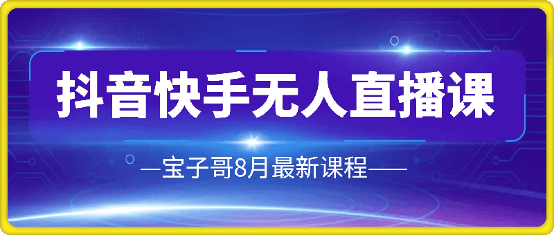 0828宝子哥无人直播课程⭐宝子哥·抖音快手无人直播课