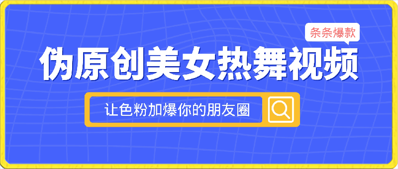 0228智能美女视频⭐伪原创美女热舞视频，条条爆款，让色粉加爆你的朋友圈，轻松躺赚500