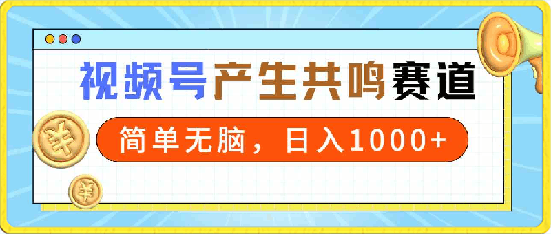 0228-2024年视频号，产生共鸣赛道，简单无脑，一分钟一条视频，日入1000+⭐共鸣赛道视频号，简单无脑，一分钟一条视频，日入1000